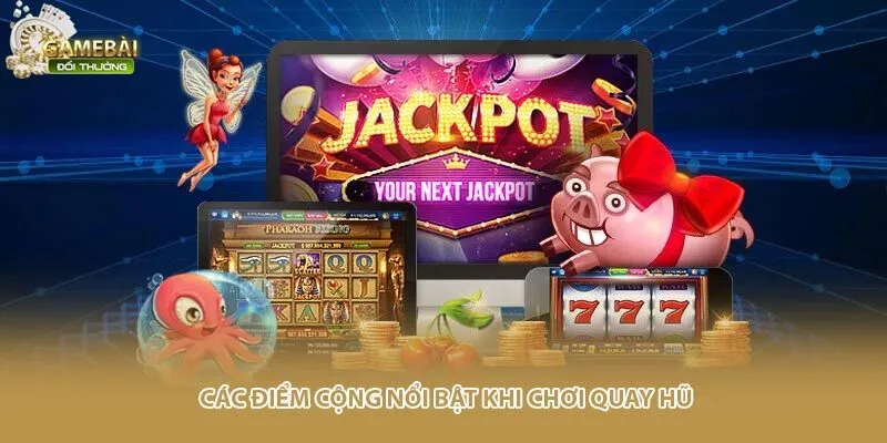 Các điểm cộng nổi bật khi chơi quay hũ