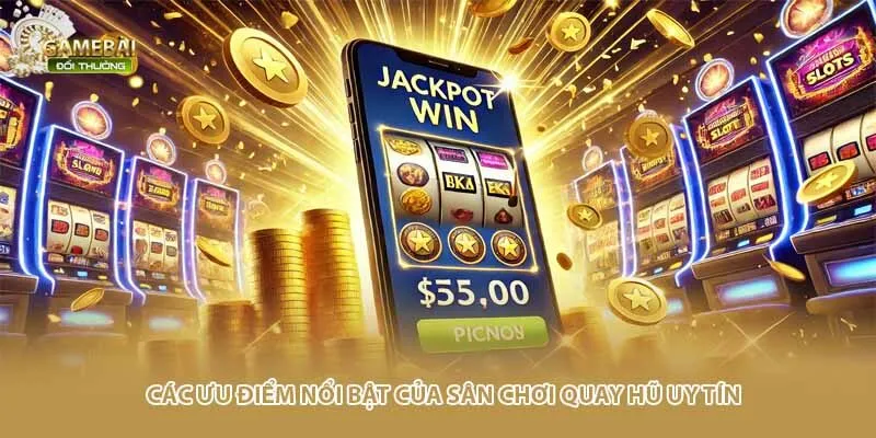 Các ưu điểm nổi bật của sân chơi quay hũ uy tín