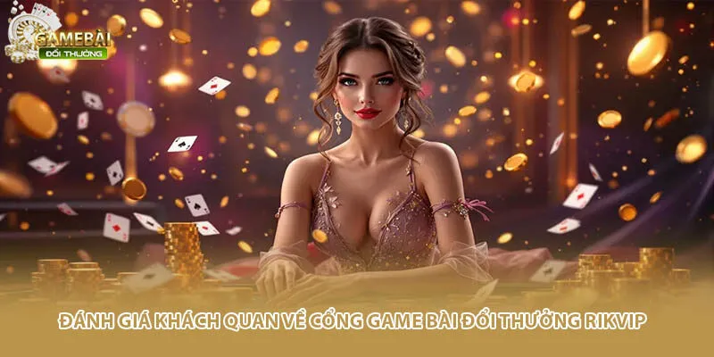 Đ&aacute;nh gi&aacute; kh&aacute;ch quan về cổng game b&agrave;i đổi thưởng Rikvip