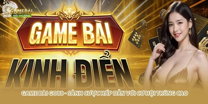 Game Bài Go88 - Sảnh Cược Hấp Dẫn Với Cơ Hội Trúng Cao