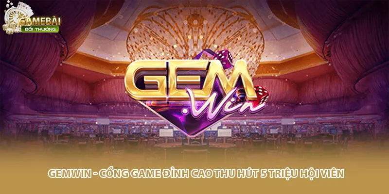 Gemwin - Cổng Game Đỉnh Cao Thu Hút 5 Triệu Hội Viên