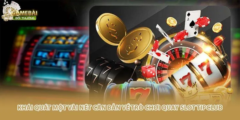 Kh&aacute;i qu&aacute;t một v&agrave;i n&eacute;t căn bản về tr&ograve; chơi quay slot Tipclub