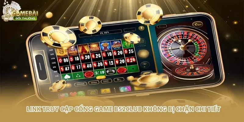 Link truy cập cổng game B52Club kh&ocirc;ng bị chặn chi tiết