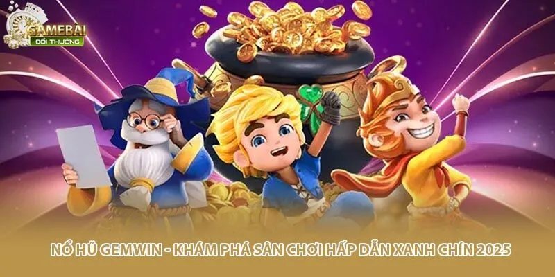 Nổ Hũ Gemwin - Khám Phá Sân Chơi Hấp Dẫn Xanh Chín 2025