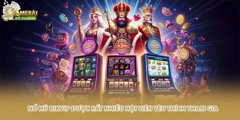 Nổ hũ RIKVIP được rất nhiều hội viên yêu thích tham gia