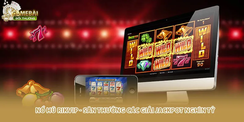 Nổ Hũ RIKVIP - Săn Thưởng Các Giải Jackpot Nghìn Tỷ