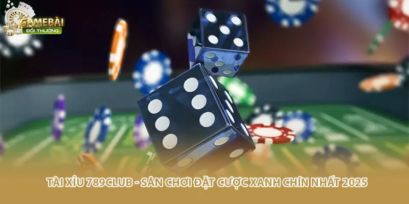 Tài Xỉu 789CLUB - Sân Chơi Đặt Cược Xanh Chín Nhất 2025