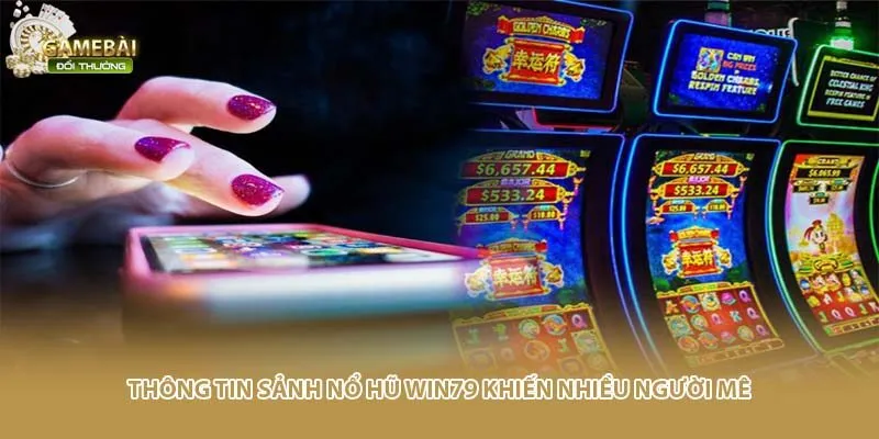 Th&ocirc;ng tin sảnh nổ hũ Win79 khiến nhiều người m&ecirc;