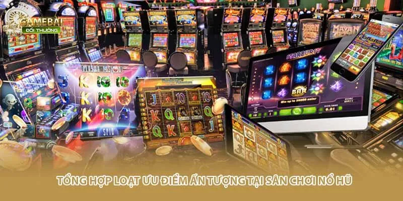 Tổng hợp loạt ưu điểm ấn tượng tại sân chơi nổ hũ