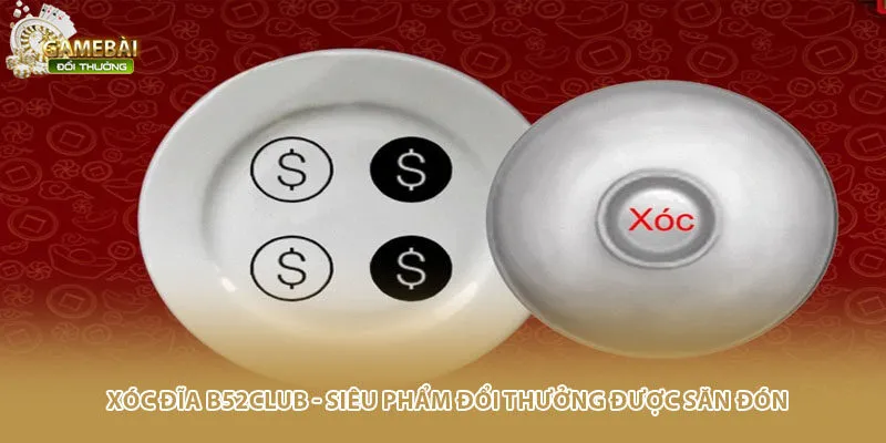 Xóc Đĩa B52club - Siêu Phẩm Đổi Thưởng Được Săn Đón