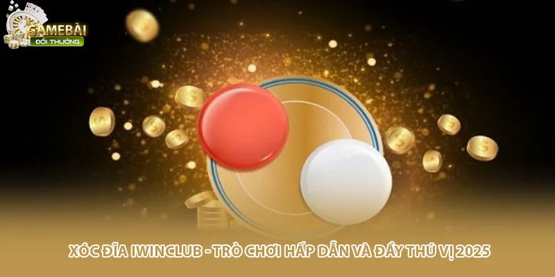 Xóc Đĩa Iwinclub - Trò Chơi Hấp Dẫn Và Đầy Thú Vị 2025
