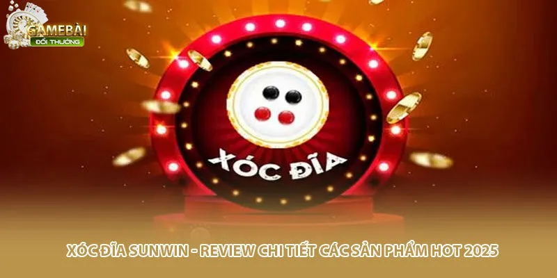 Xóc Đĩa Sunwin - Review Chi Tiết Các Sản Phẩm Hot 2025