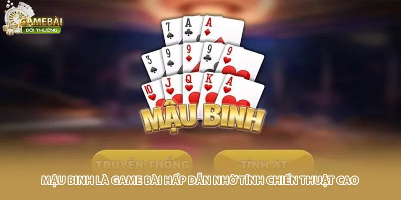 Mậu binh là game bài hấp dẫn nhờ tính chiến thuật cao